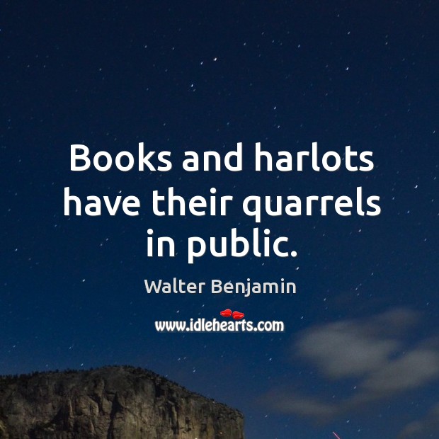Books and harlots have their quarrels in public. Walter Benjamin Picture Quote