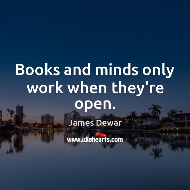 Books and minds only work when they’re open. James Dewar Picture Quote