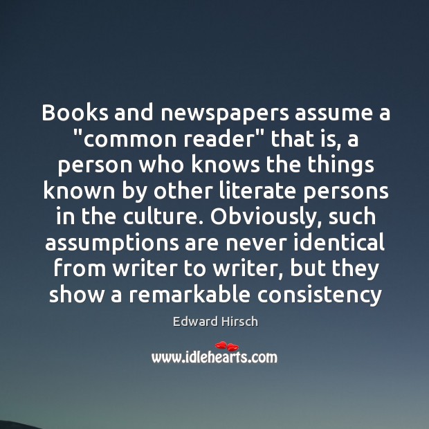 Books and newspapers assume a “common reader” that is, a person who Edward Hirsch Picture Quote