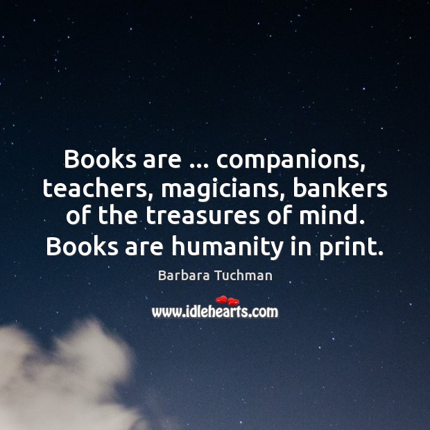 Books are … companions, teachers, magicians, bankers of the treasures of mind. Books Barbara Tuchman Picture Quote