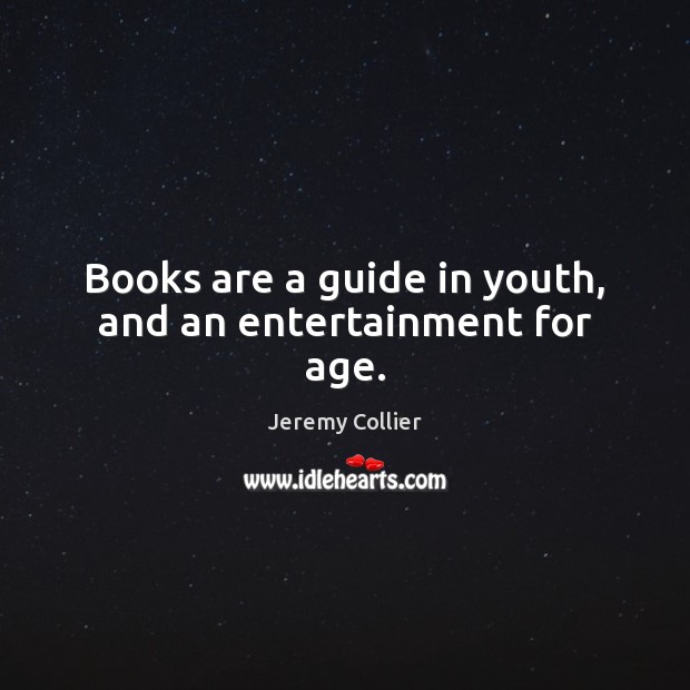 Books are a guide in youth, and an entertainment for age. Jeremy Collier Picture Quote