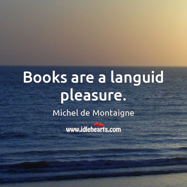 Books are a languid pleasure. Michel de Montaigne Picture Quote