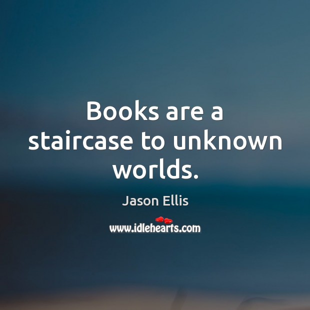 Books are a staircase to unknown worlds. Jason Ellis Picture Quote