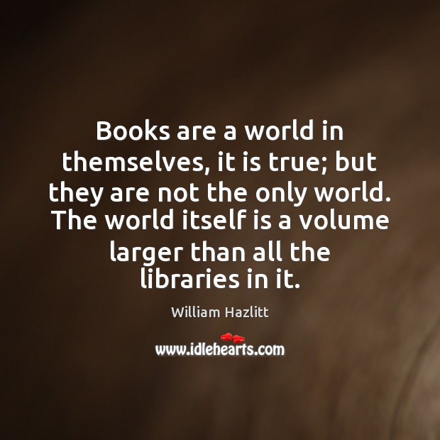 Books are a world in themselves, it is true; but they are William Hazlitt Picture Quote