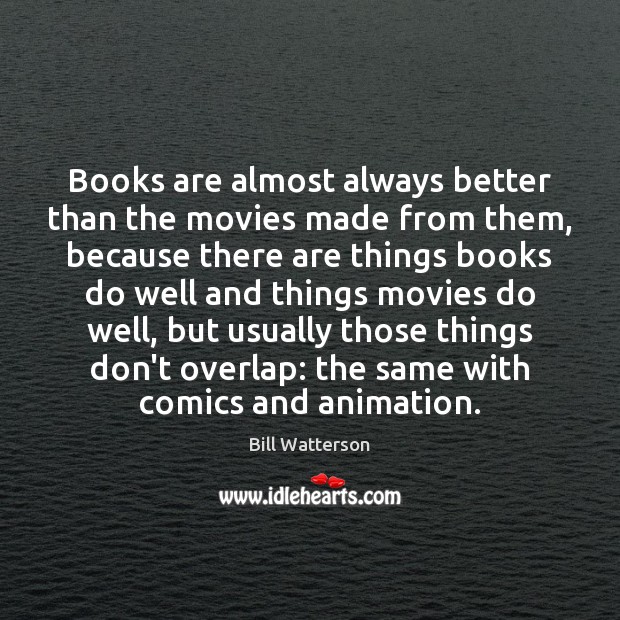 Books are almost always better than the movies made from them, because Bill Watterson Picture Quote