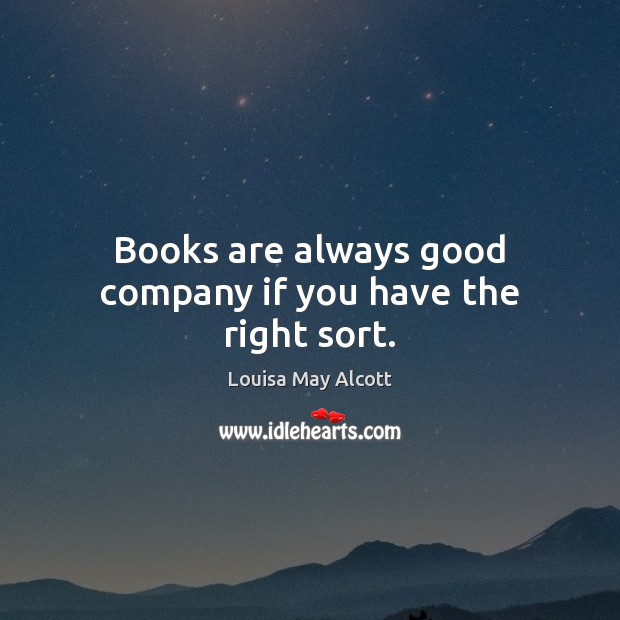 Books are always good company if you have the right sort. Louisa May Alcott Picture Quote