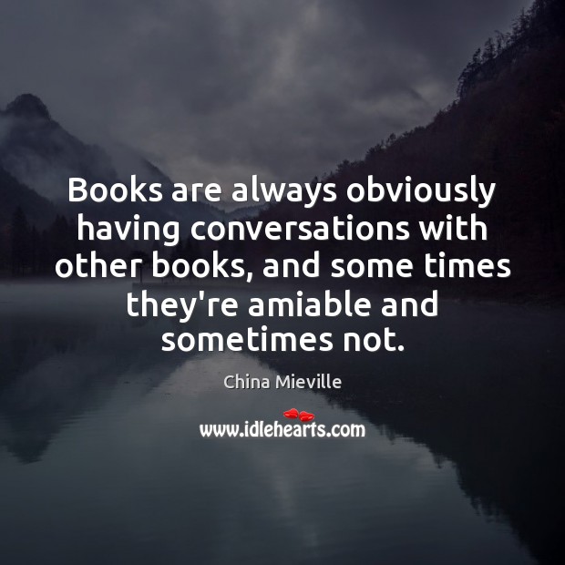 Books are always obviously having conversations with other books, and some times Books Quotes Image