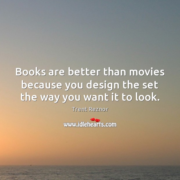 Books are better than movies because you design the set the way you want it to look. Books Quotes Image