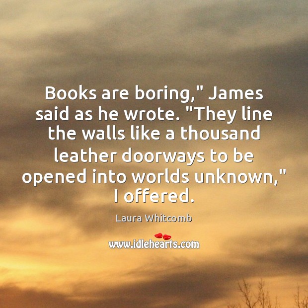 Books are boring,” James said as he wrote. “They line the walls Image