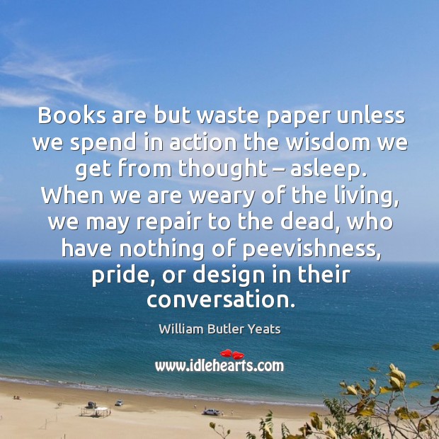Books are but waste paper unless we spend in action the wisdom we get from thought – asleep. Design Quotes Image