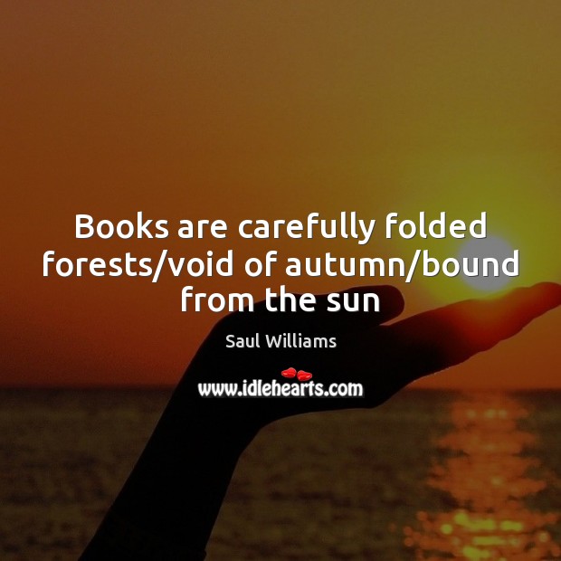 Books are carefully folded forests/void of autumn/bound from the sun Books Quotes Image