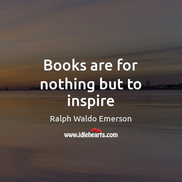 Books are for nothing but to inspire Ralph Waldo Emerson Picture Quote