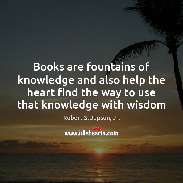 Books are fountains of knowledge and also help the heart find the Robert S. Jepson, Jr. Picture Quote
