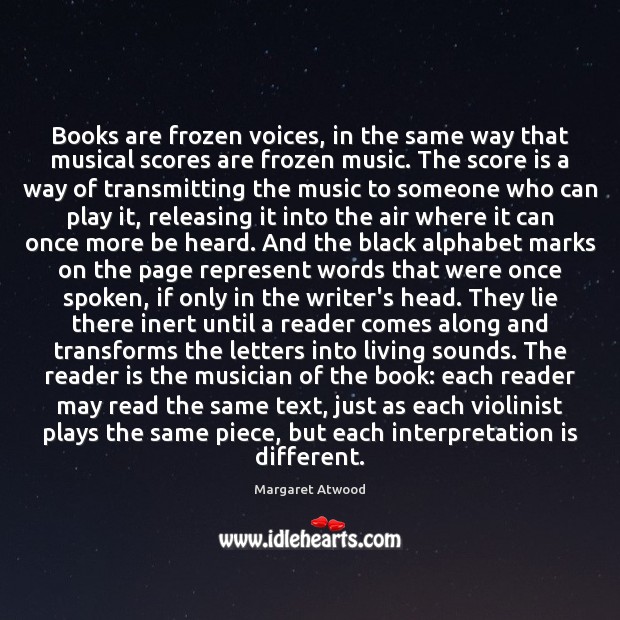 Books are frozen voices, in the same way that musical scores are Margaret Atwood Picture Quote