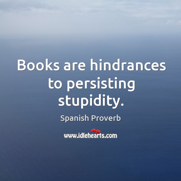 Books are hindrances to persisting stupidity. Books Quotes Image