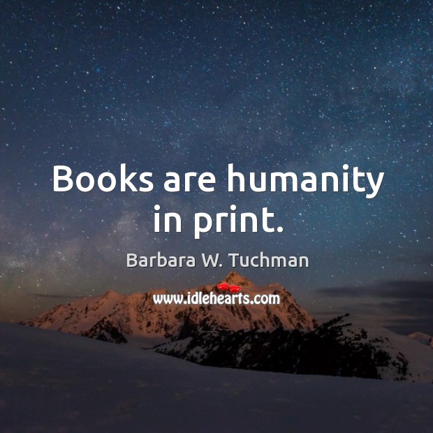 Books are humanity in print. Barbara W. Tuchman Picture Quote