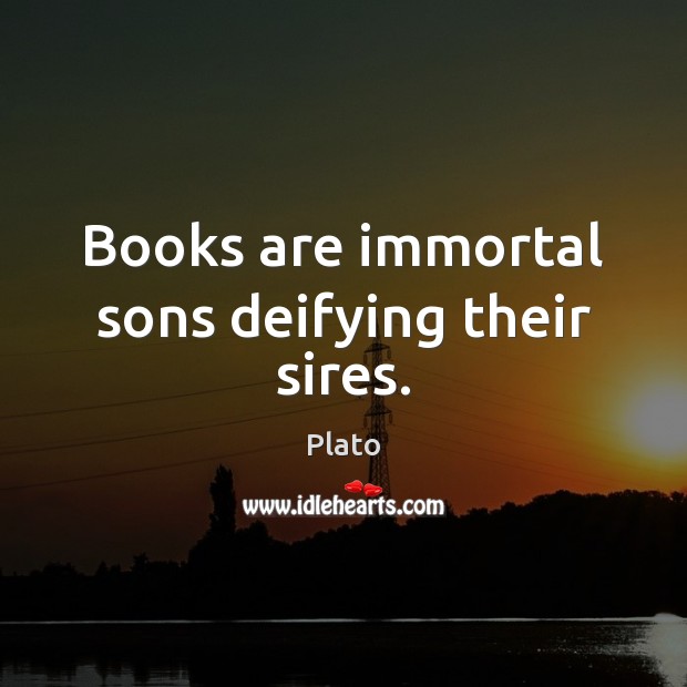 Books are immortal sons deifying their sires. Plato Picture Quote