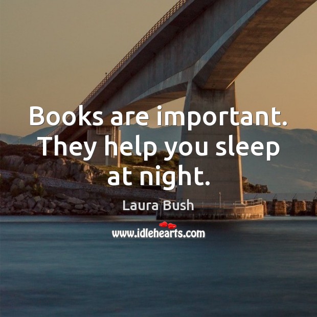 Books are important. They help you sleep at night. Laura Bush Picture Quote
