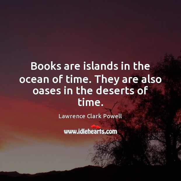 Books are islands in the ocean of time. They are also oases in the deserts of time. Lawrence Clark Powell Picture Quote