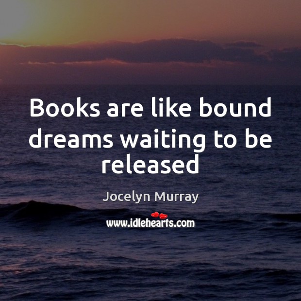 Books are like bound dreams waiting to be released Jocelyn Murray Picture Quote