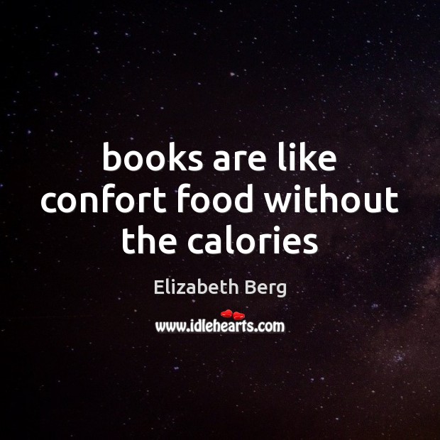 Books are like confort food without the calories Elizabeth Berg Picture Quote
