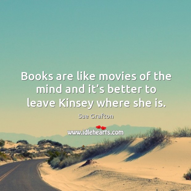 Books are like movies of the mind and it’s better to leave kinsey where she is. Sue Grafton Picture Quote