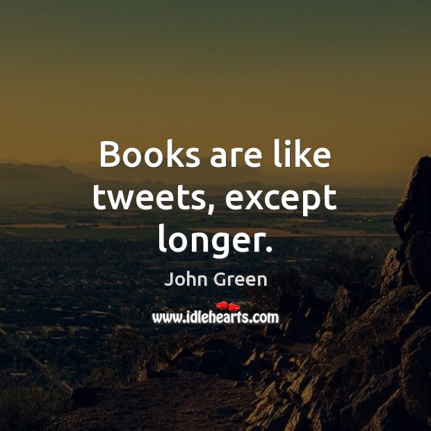 Books are like tweets, except longer. John Green Picture Quote