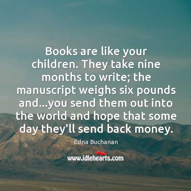 Books are like your children. They take nine months to write; the Image
