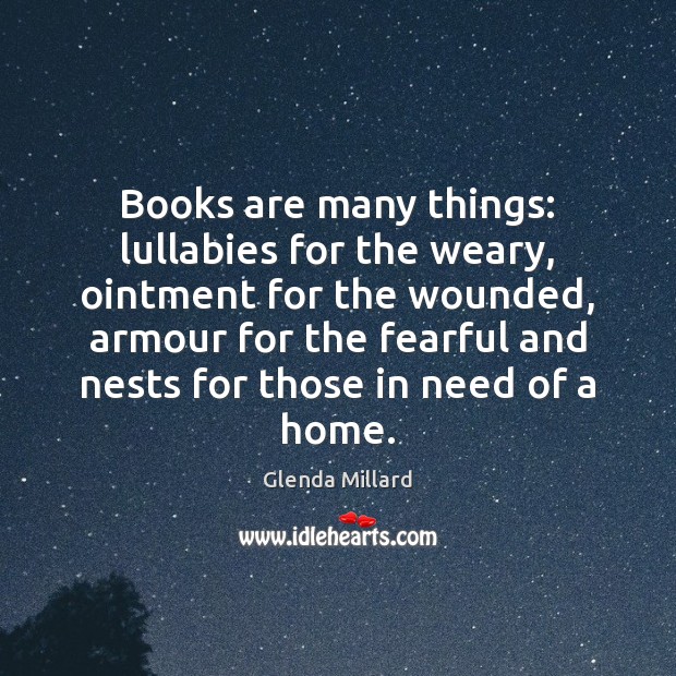 Books are many things: lullabies for the weary, ointment for the wounded, Glenda Millard Picture Quote