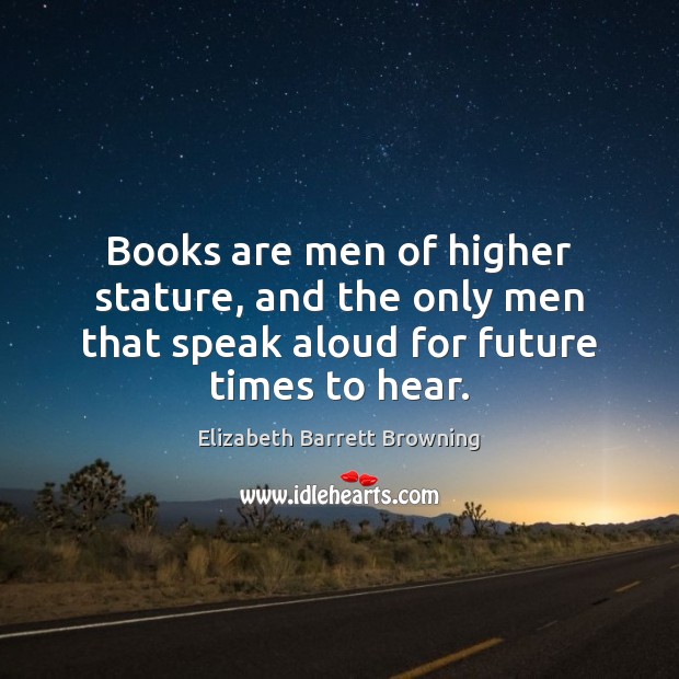 Books are men of higher stature, and the only men that speak Image