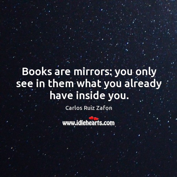 Books are mirrors: you only see in them what you already have inside you. Carlos Ruiz Zafon Picture Quote