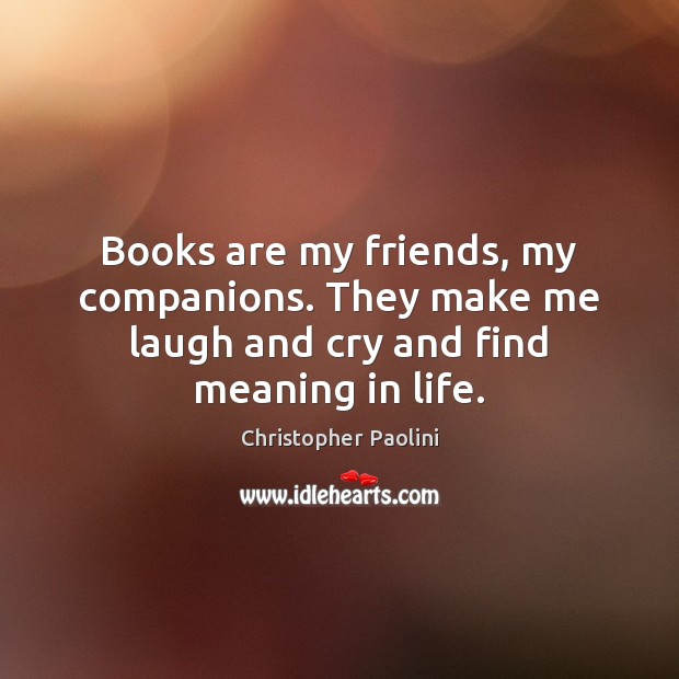 Books are my friends, my companions. They make me laugh and cry and find meaning in life. Christopher Paolini Picture Quote