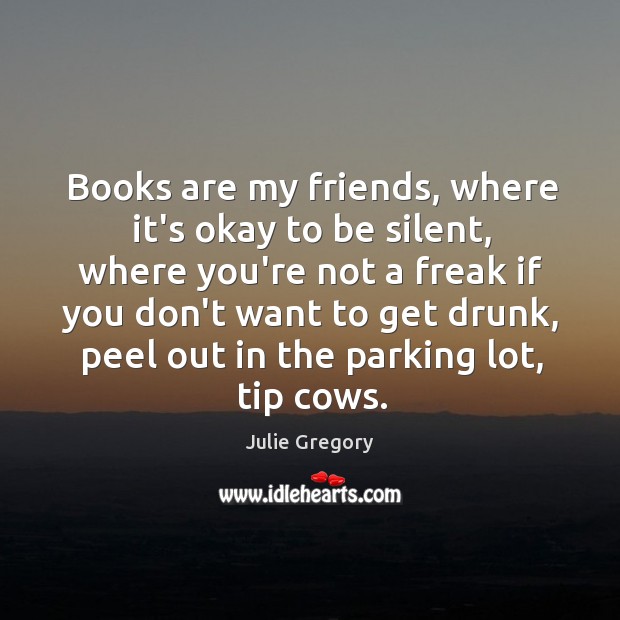 Books are my friends, where it’s okay to be silent, where you’re Image