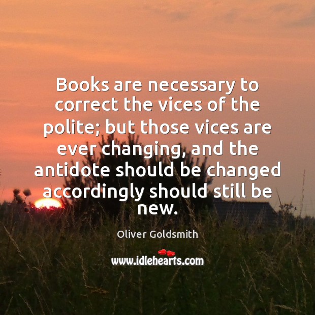 Books are necessary to correct the vices of the polite; but those Oliver Goldsmith Picture Quote