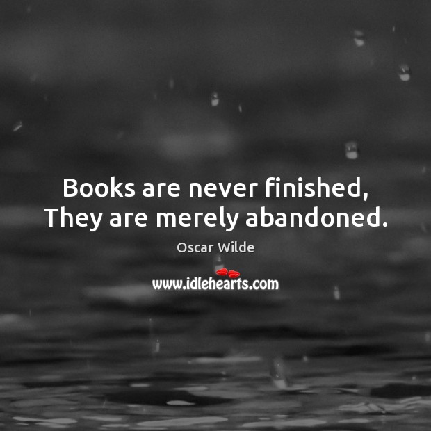 Books are never finished, They are merely abandoned. Oscar Wilde Picture Quote