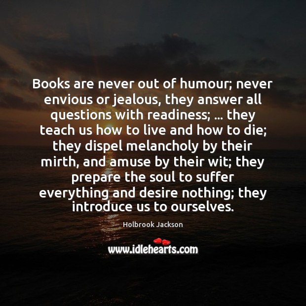 Books are never out of humour; never envious or jealous, they answer Holbrook Jackson Picture Quote