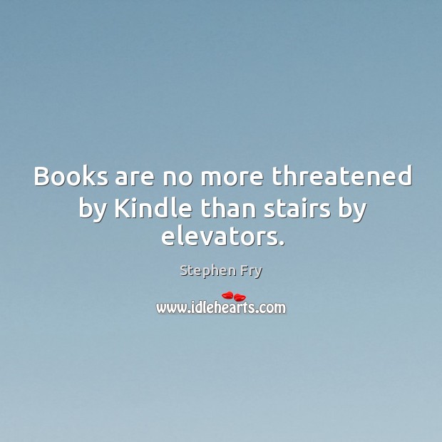 Books are no more threatened by Kindle than stairs by elevators. Image