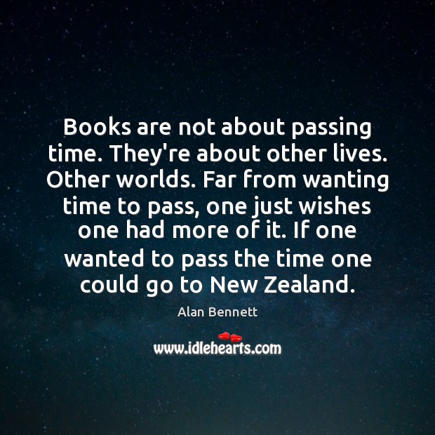 Books are not about passing time. They’re about other lives. Other worlds. Books Quotes Image