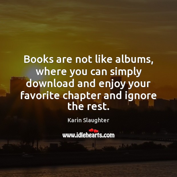 Books are not like albums, where you can simply download and enjoy Karin Slaughter Picture Quote
