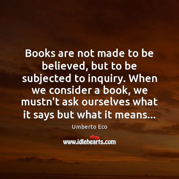 Books are not made to be believed, but to be subjected to Umberto Eco Picture Quote
