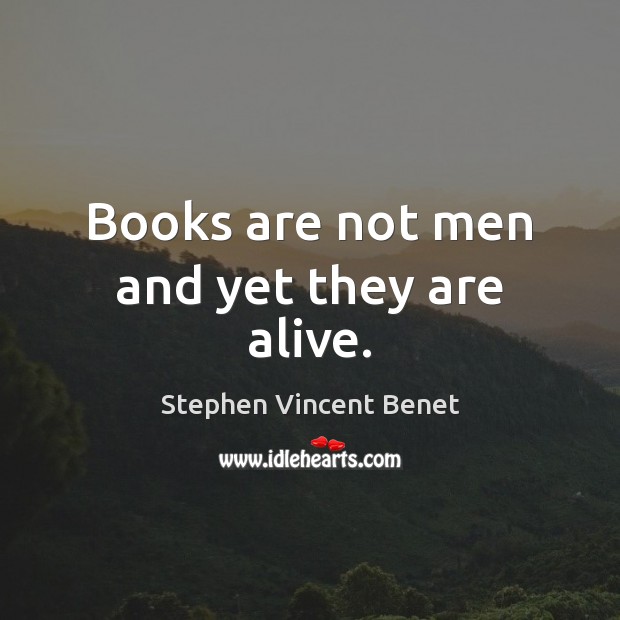 Books are not men and yet they are alive. Stephen Vincent Benet Picture Quote
