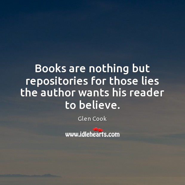 Books are nothing but repositories for those lies the author wants his reader to believe. Glen Cook Picture Quote