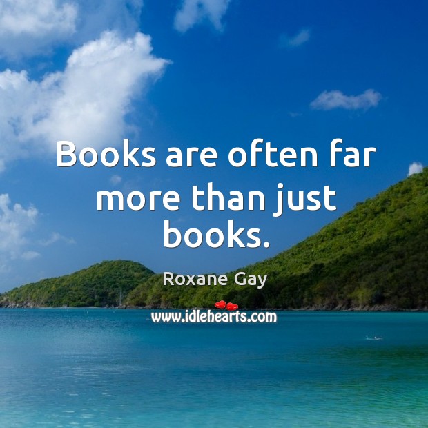 Books are often far more than just books. Roxane Gay Picture Quote