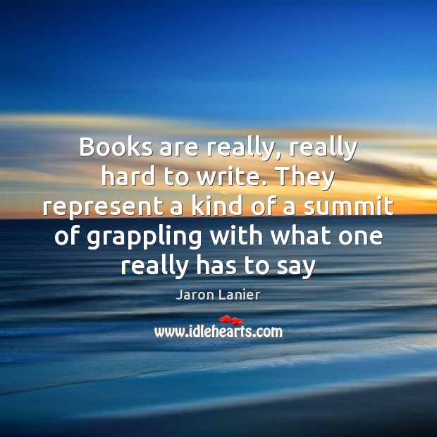 Books are really, really hard to write. They represent a kind of Jaron Lanier Picture Quote