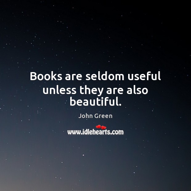 Books are seldom useful unless they are also beautiful. John Green Picture Quote