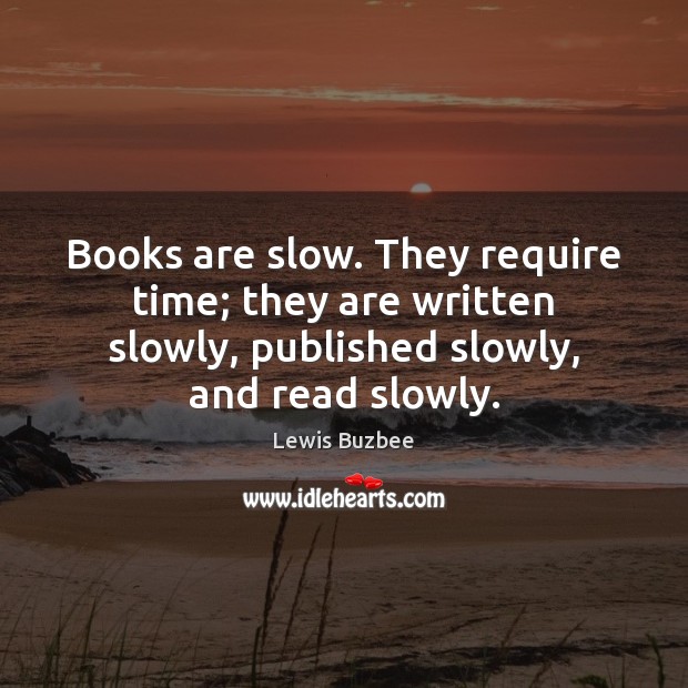 Books are slow. They require time; they are written slowly, published slowly, Lewis Buzbee Picture Quote