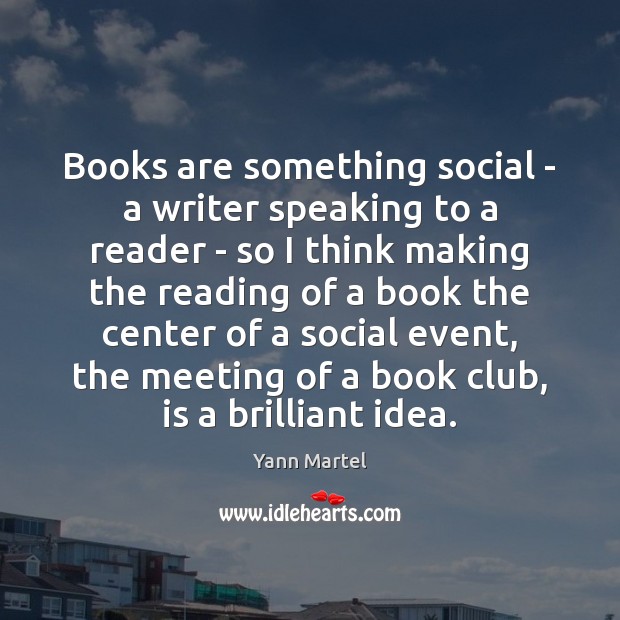 Books are something social – a writer speaking to a reader – Yann Martel Picture Quote