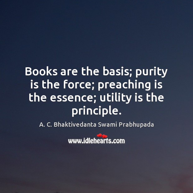 Books are the basis; purity is the force; preaching is the essence; A. C. Bhaktivedanta Swami Prabhupada Picture Quote
