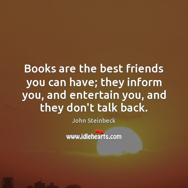 Books are the best friends you can have; they inform you, and John Steinbeck Picture Quote