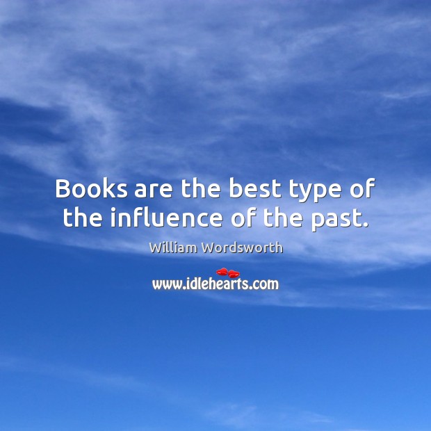 Books are the best type of the influence of the past. William Wordsworth Picture Quote